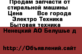 Продам запчасти от стиральной машины › Цена ­ 1 - Все города Электро-Техника » Бытовая техника   . Ненецкий АО,Белушье д.